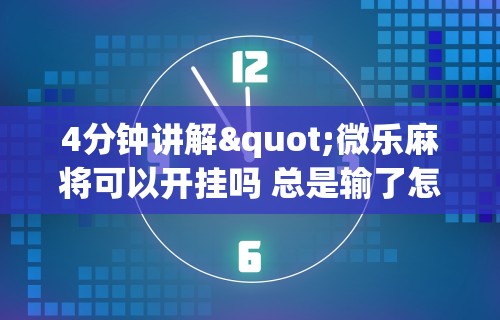 4分钟讲解"微乐麻将可以开挂吗 总是输了怎么办”(助赢详细开挂教程)