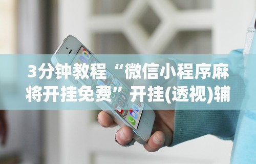 3分钟教程“微信小程序麻将开挂免费”开挂(透视)辅助