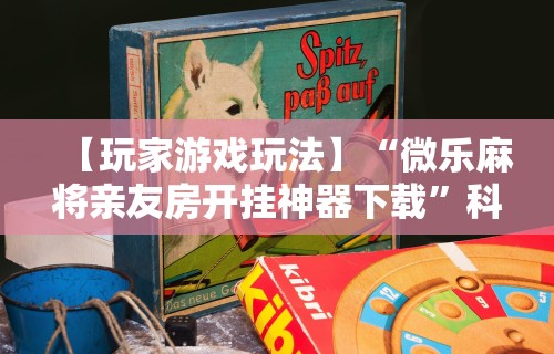 【玩家游戏玩法】“微乐麻将亲友房开挂神器下载”科技辅助神器手机版教程