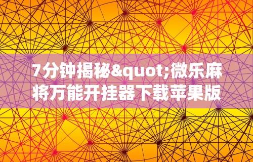 7分钟揭秘"微乐麻将万能开挂器下载苹果版	”详细透视辅助教程官方正版下载