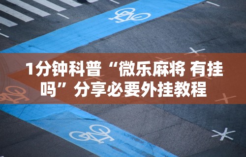 1分钟科普“微乐麻将 有挂吗	”分享必要外挂教程