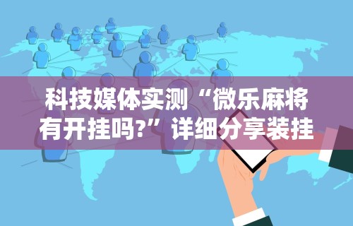 推荐一款“微乐福建麻将万能开挂器通用版”通用版下载教程!