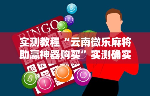 实测教程“云南微乐麻将助赢神器购买”实测确实有挂
