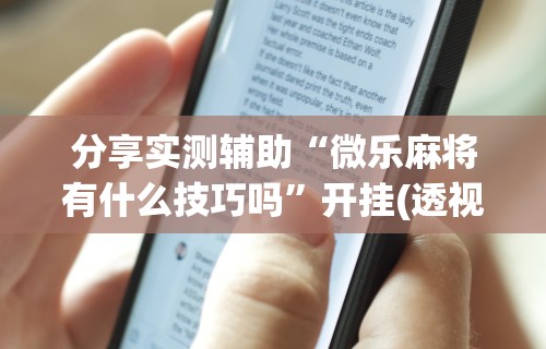 分享实测辅助“微乐麻将有什么技巧吗”开挂(透视)辅助教程