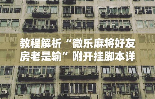 教程解析“微乐麻将好友房老是输	”附开挂脚本详细步骤