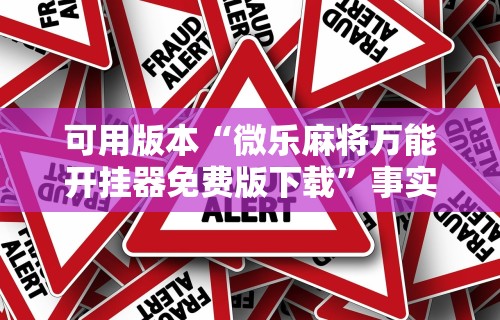 可用版本“微乐麻将万能开挂器免费版下载	”事实上真的有挂