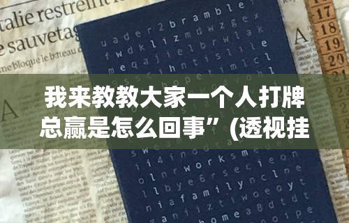 我来教教大家一个人打牌总赢是怎么回事”(透视挂)详细用法教程