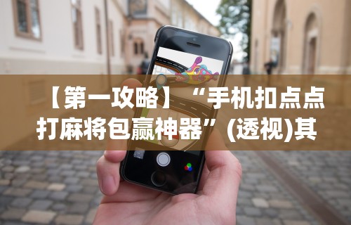 【第一攻略】“手机扣点点打麻将包赢神器”(透视)其实确实有挂