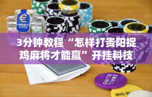 3分钟教程“怎样打贵阳捉鸡麻将才能赢”开挂科技辅助神器手机
