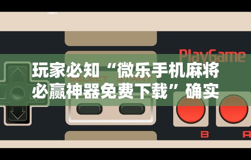 玩家必知“微乐手机麻将必赢神器免费下载”确实果然有挂 