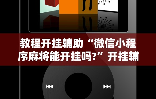 教程开挂辅助“微信小程序麻将能开挂吗?”开挂辅助脚本+详细开挂安装教程