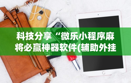 科技分享“微乐小程序麻将必赢神器软件(辅助外挂+教程) 