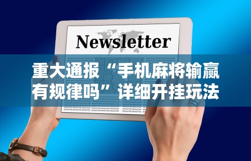 重大通报“手机麻将输赢有规律吗”详细开挂玩法