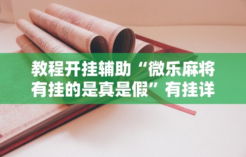 教程开挂辅助“微乐麻将有挂的是真是假”有挂详细开挂教程