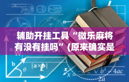 辅助开挂工具“微乐麻将有没有挂吗	”(原来确实是有挂) 