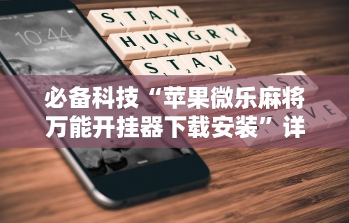 必备科技“苹果微乐麻将万能开挂器下载安装”详细透视辅助教程官方正版下载