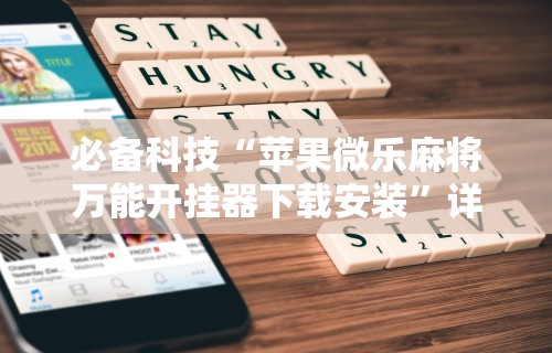 必备科技“苹果微乐麻将万能开挂器下载安装	”详细透视辅助教程官方正版下载