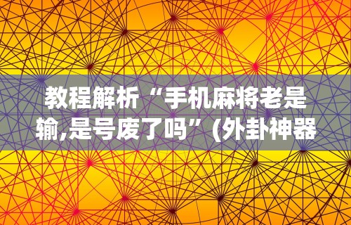 教程解析“手机麻将老是输,是号废了吗”(外卦神器下载)