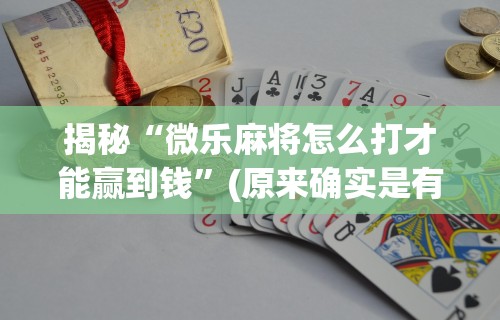 揭秘“微乐麻将怎么打才能赢到钱”(原来确实是有挂)