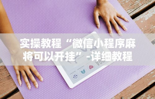 实操教程“微信小程序麻将可以开挂	”-详细教程