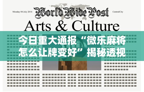 今日重大通报“微乐麻将怎么让牌变好”揭秘透视辅助万能挂