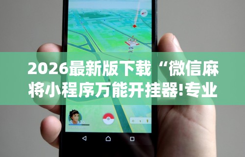 2026最新版下载“微信麻将小程序万能开挂器!专业师傅带你一起了解(确实有挂)