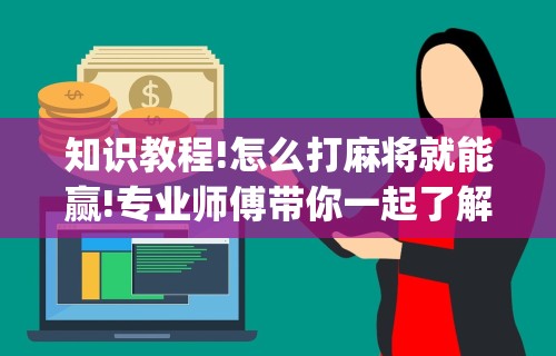 知识教程!怎么打麻将就能赢!专业师傅带你一起了解(确实有挂)