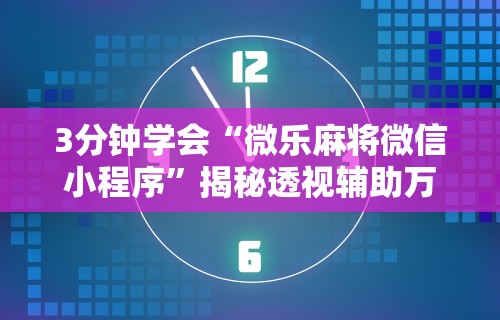 3分钟学会“微乐麻将微信小程序”揭秘透视辅助万能挂用法