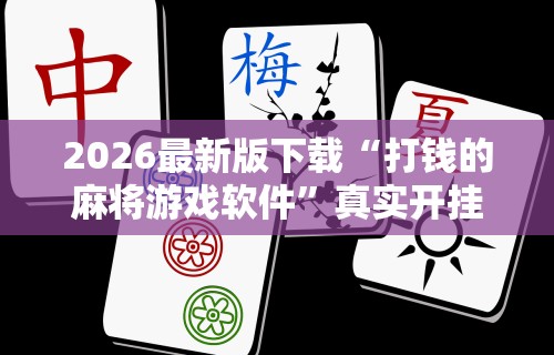 2026最新版下载“打钱的麻将游戏软件	”真实开挂技巧分享