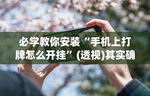 必学教你安装“手机上打牌怎么开挂”(透视)其实确实有挂