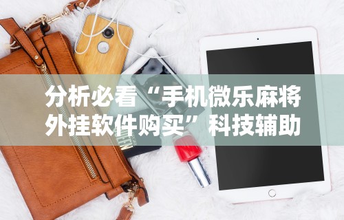 分析必看“手机微乐麻将外挂软件购买”科技辅助神器手机版