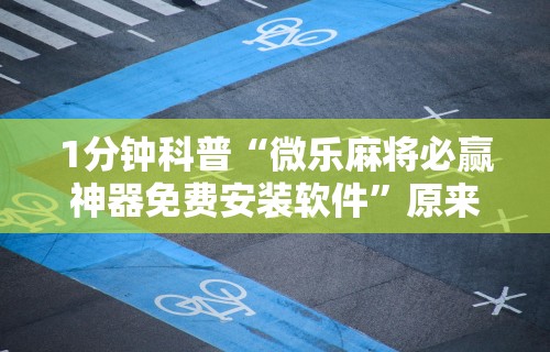 1分钟科普“微乐麻将必赢神器免费安装软件	”原来有神器下载