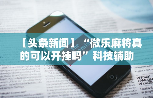 使用分享!微乐麻将万能挂下载安装”开挂(透视)辅助