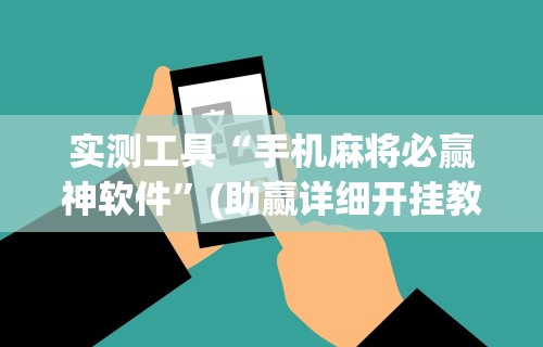 实测工具“手机麻将必赢神软件”(助赢详细开挂教程)