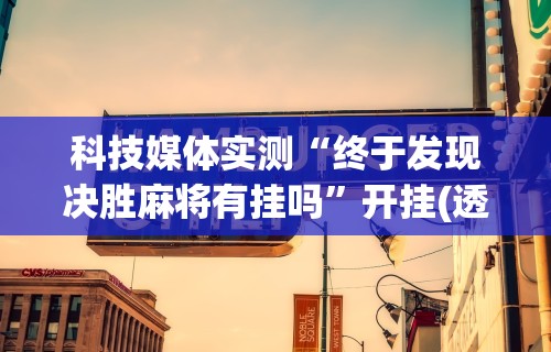 科技媒体实测“终于发现决胜麻将有挂吗”开挂(透视)辅助教程