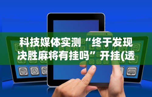 科技媒体实测“终于发现决胜麻将有挂吗”开挂(透视)辅助教程