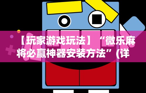 【玩家游戏玩法】“微乐麻将必赢神器安装方法	”(详细辅助脚本)