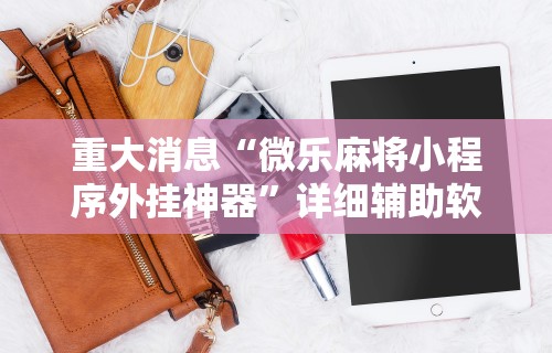 重大消息“微乐麻将小程序外挂神器”详细辅助软件教程
