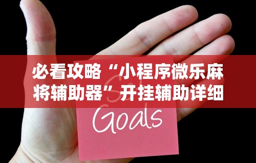 必看攻略“小程序微乐麻将辅助器”开挂辅助详细步骤