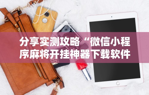 分享实测攻略“微信小程序麻将开挂神器下载软件”详细分享装挂步骤教程