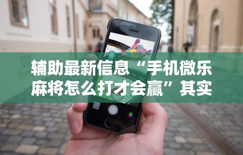 辅助最新信息“手机微乐麻将怎么打才会赢	”其实有开挂插件!