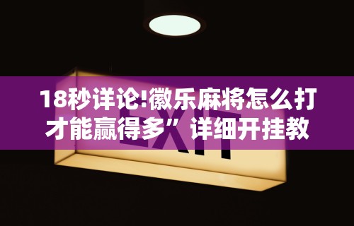18秒详论!徽乐麻将怎么打才能赢得多”详细开挂教程