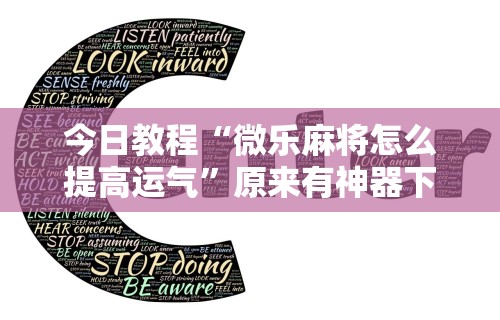 今日教程“微乐麻将怎么提高运气”原来有神器下载