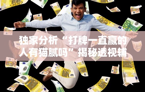 独家分析“打牌一直赢的人有猫腻吗”揭秘透视辅助万能挂