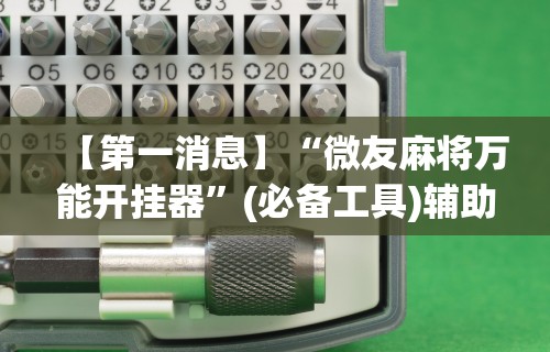 【第一消息】“微友麻将万能开挂器”(必备工具)辅助教学