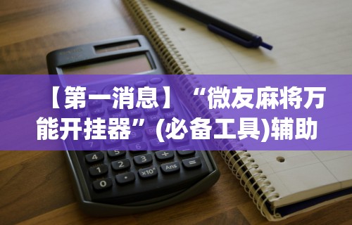 【第一消息】“微友麻将万能开挂器”(必备工具)辅助教学