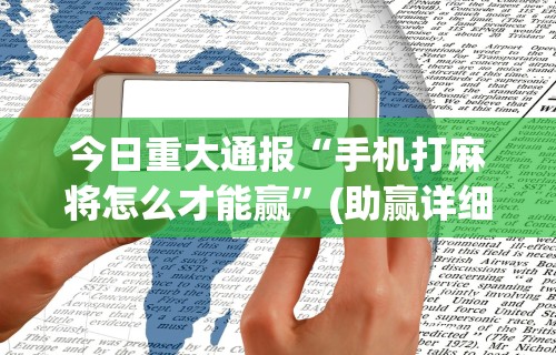 今日重大通报“手机打麻将怎么才能赢	”(助赢详细开挂教程)