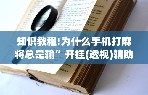 知识教程!为什么手机打麻将总是输	”开挂(透视)辅助教程