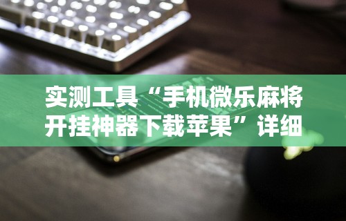 实测工具“手机微乐麻将开挂神器下载苹果”详细开挂安装教程