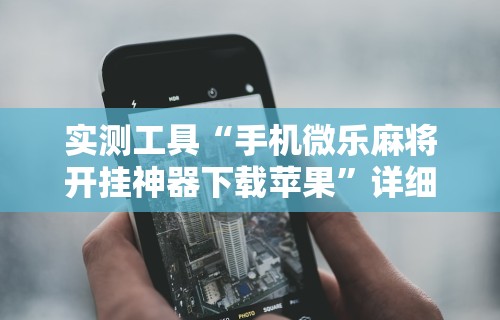 实测工具“手机微乐麻将开挂神器下载苹果”详细开挂安装教程